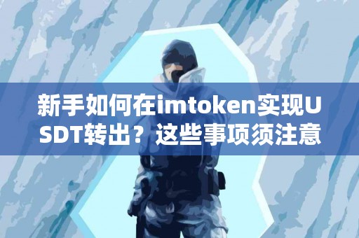 新手如何在imtoken实现USDT转出？这些事项须注意