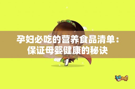孕妇必吃的营养食品清单：保证母婴健康的秘诀
