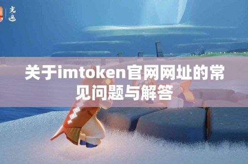 关于imtoken官网网址的常见问题与解答