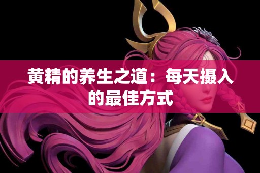 黄精的养生之道：每天摄入的最佳方式