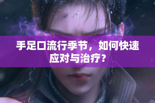 手足口流行季节，如何快速应对与治疗？