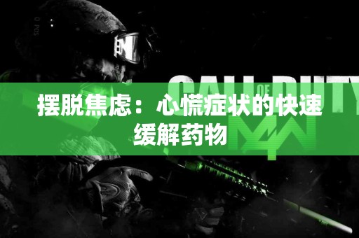 摆脱焦虑：心慌症状的快速缓解药物