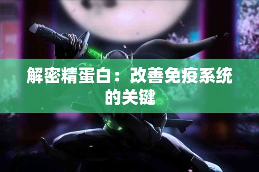 解密精蛋白：改善免疫系统的关键