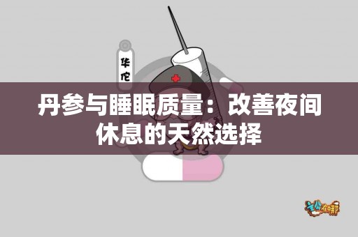 丹参与睡眠质量：改善夜间休息的天然选择