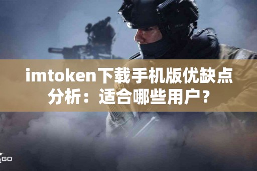imtoken下载手机版优缺点分析：适合哪些用户？