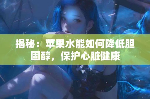 揭秘：苹果水能如何降低胆固醇，保护心脏健康