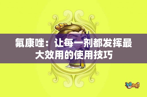 氟康唑：让每一剂都发挥最大效用的使用技巧