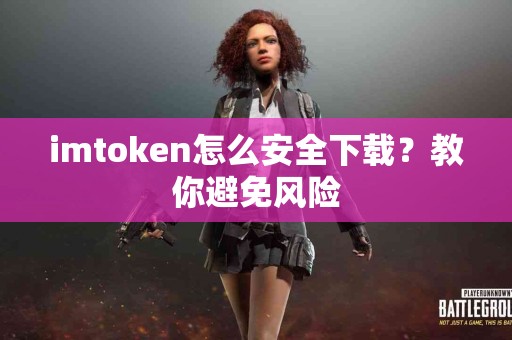 imtoken怎么安全下载？教你避免风险