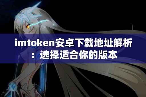 imtoken安卓下载地址解析：选择适合你的版本