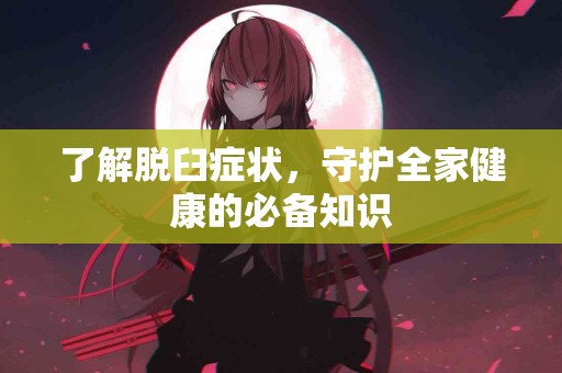 了解脱臼症状，守护全家健康的必备知识