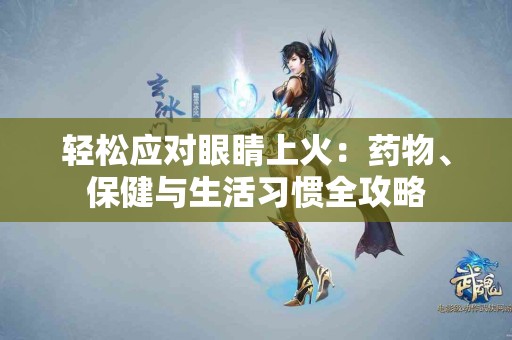 轻松应对眼睛上火：药物、保健与生活习惯全攻略