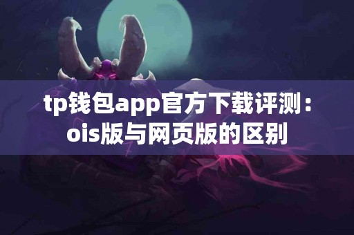 tp钱包app官方下载评测：ois版与网页版的区别