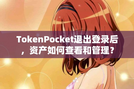 TokenPocket退出登录后，资产如何查看和管理？