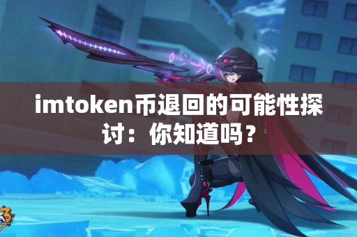 imtoken币退回的可能性探讨：你知道吗？