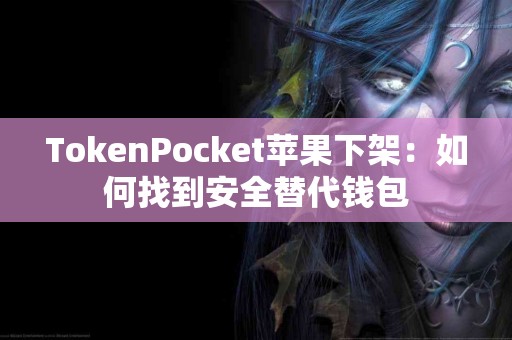 TokenPocket苹果下架：如何找到安全替代钱包