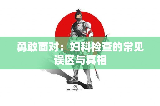 勇敢面对：妇科检查的常见误区与真相