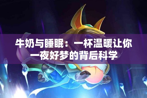 牛奶与睡眠：一杯温暖让你一夜好梦的背后科学