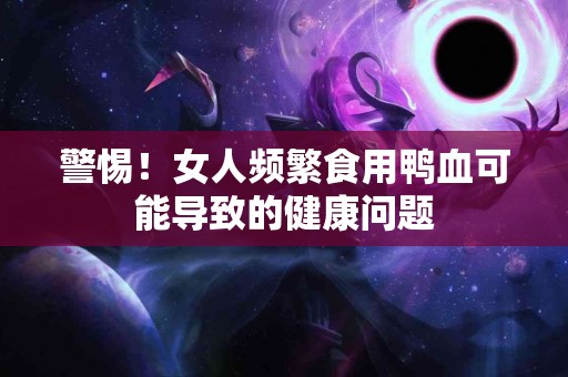 警惕！女人频繁食用鸭血可能导致的健康问题