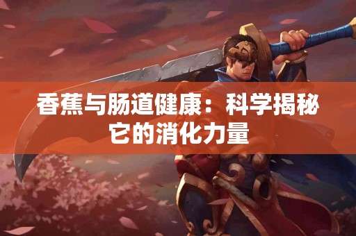 香蕉与肠道健康：科学揭秘它的消化力量