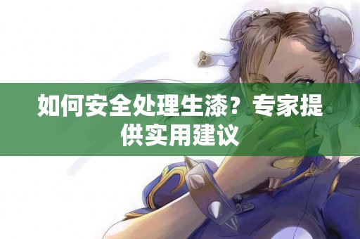 如何安全处理生漆？专家提供实用建议