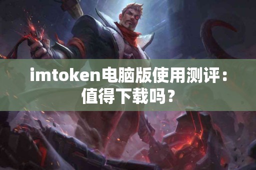 imtoken电脑版使用测评：值得下载吗？