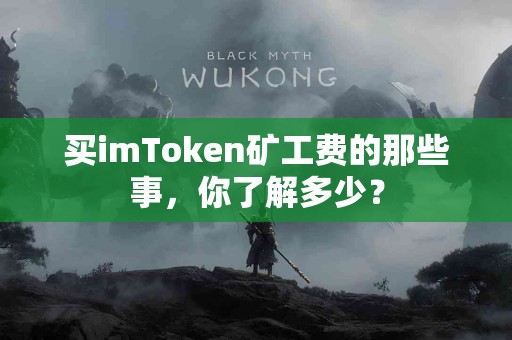 买imToken矿工费的那些事，你了解多少？