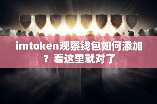 imtoken观察钱包如何添加？看这里就对了