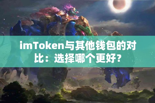 imToken与其他钱包的对比：选择哪个更好？