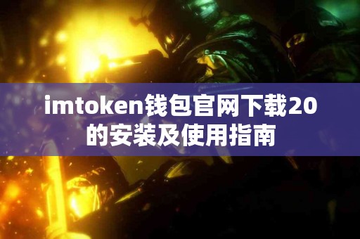 imtoken钱包官网下载20的安装及使用指南