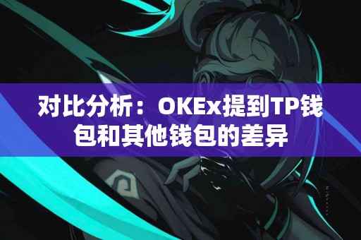 对比分析：OKEx提到TP钱包和其他钱包的差异