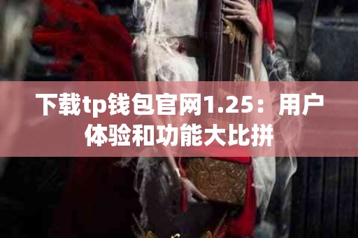 下载tp钱包官网1.25：用户体验和功能大比拼