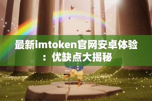 最新imtoken官网安卓体验：优缺点大揭秘