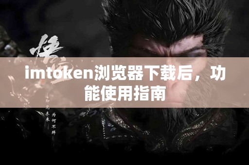 imtoken浏览器下载后，功能使用指南