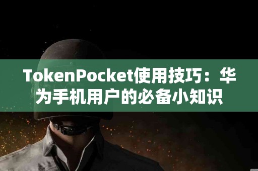 TokenPocket使用技巧：华为手机用户的必备小知识