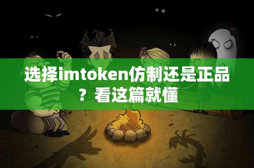 选择imtoken仿制还是正品？看这篇就懂