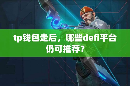 tp钱包走后，哪些defi平台仍可推荐？