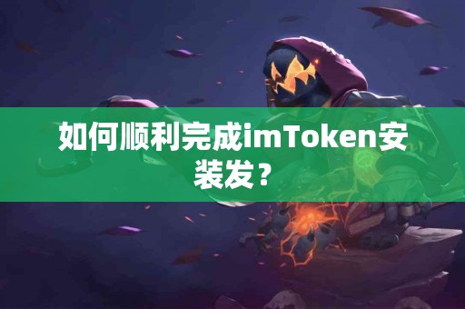 如何顺利完成imToken安装发？