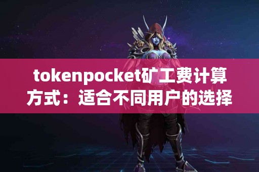 tokenpocket矿工费计算方式：适合不同用户的选择