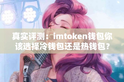真实评测：imtoken钱包你该选择冷钱包还是热钱包？