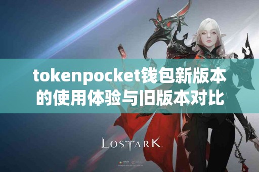 tokenpocket钱包新版本的使用体验与旧版本对比