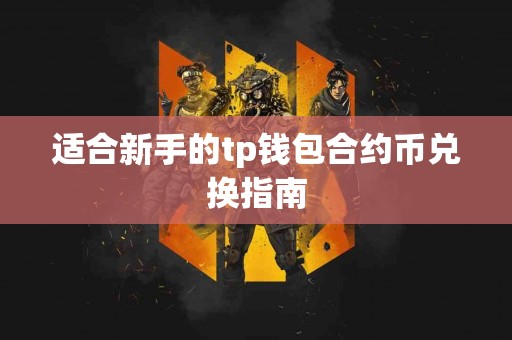适合新手的tp钱包合约币兑换指南
