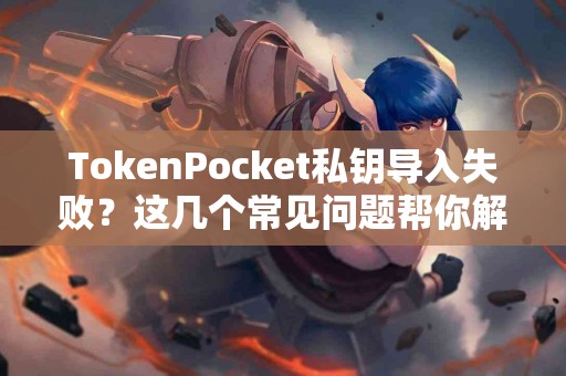 TokenPocket私钥导入失败？这几个常见问题帮你解决