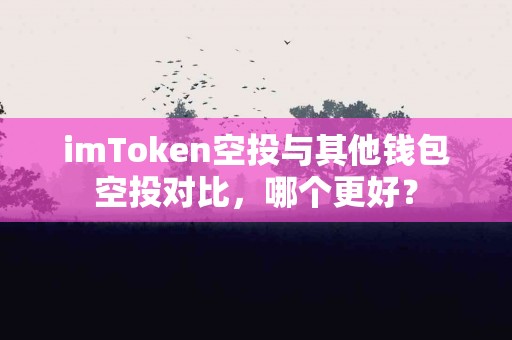 imToken空投与其他钱包空投对比，哪个更好？