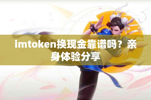 imtoken换现金靠谱吗？亲身体验分享