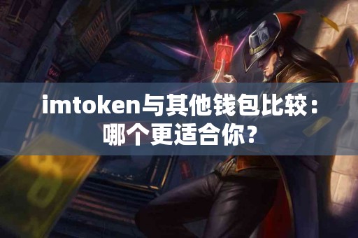 imtoken与其他钱包比较：哪个更适合你？