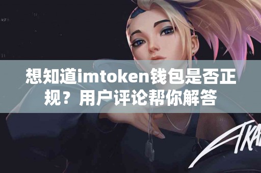 想知道imtoken钱包是否正规？用户评论帮你解答