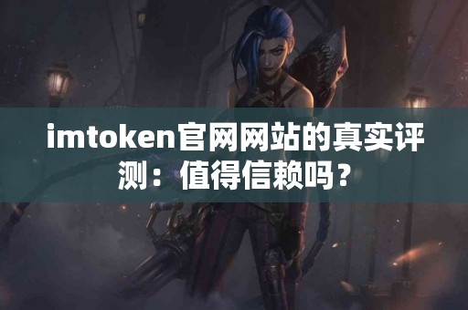 imtoken官网网站的真实评测：值得信赖吗？