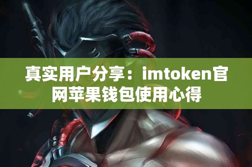 真实用户分享：imtoken官网苹果钱包使用心得