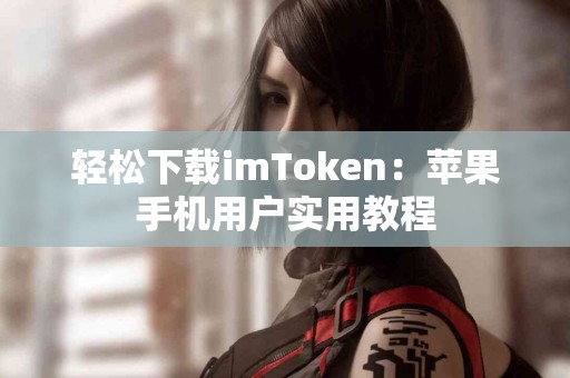 轻松下载imToken：苹果手机用户实用教程