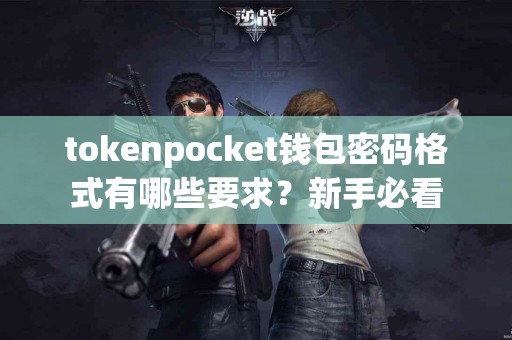 tokenpocket钱包密码格式有哪些要求？新手必看
